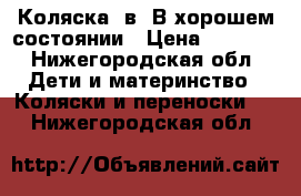 Коляска 3в1.В хорошем состоянии › Цена ­ 9 500 - Нижегородская обл. Дети и материнство » Коляски и переноски   . Нижегородская обл.